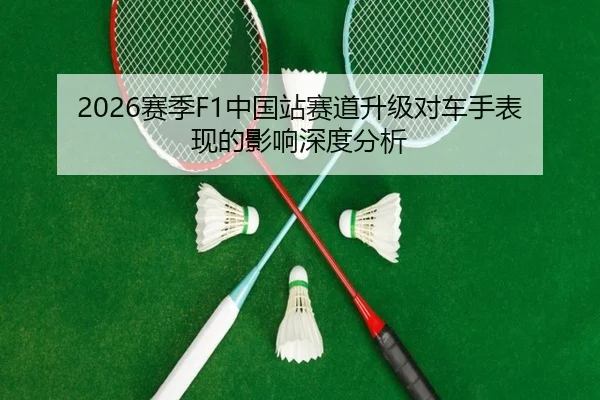 2026赛季F1中国站赛道升级对车手表现的影响深度分析