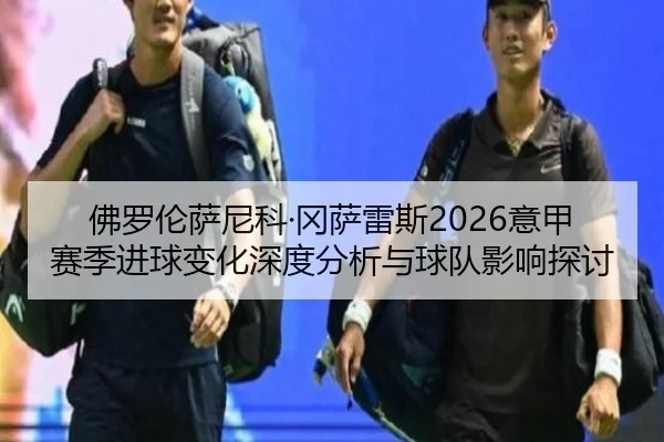 佛罗伦萨尼科·冈萨雷斯2026意甲赛季进球变化深度分析与球队影响探讨